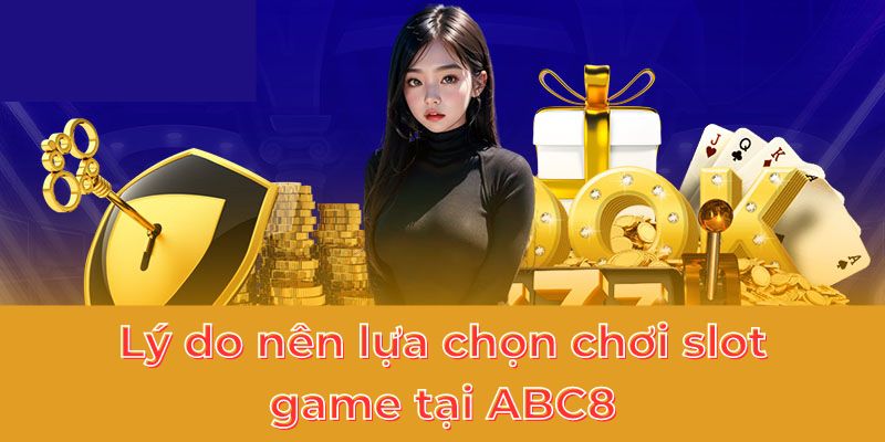 Lý do nên lựa chọn chơi slot game tại ABC8