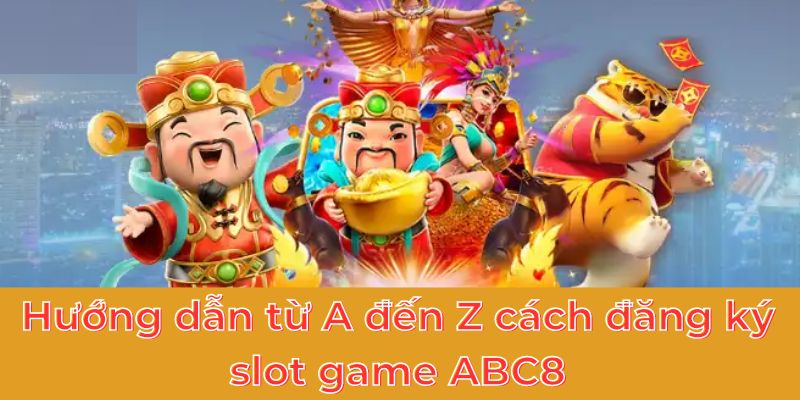 Hướng dẫn từ A đến Z cách đăng ký slot game ABC8