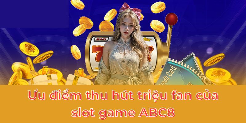 Ưu điểm thu hút triệu fan của slot game ABC8